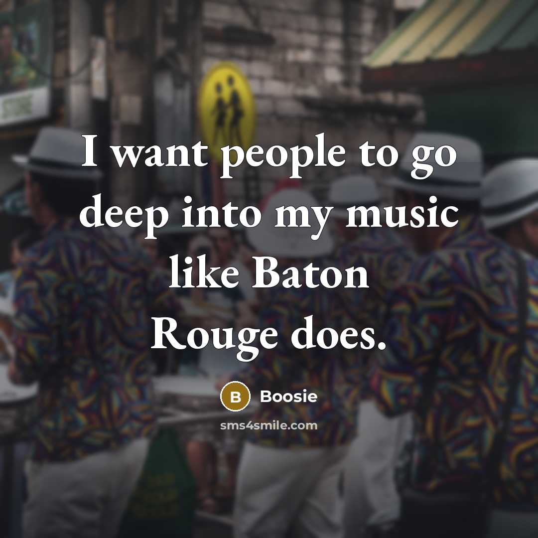 “I want people to go deep into my music like Baton Rouge does.” quote by Boosie