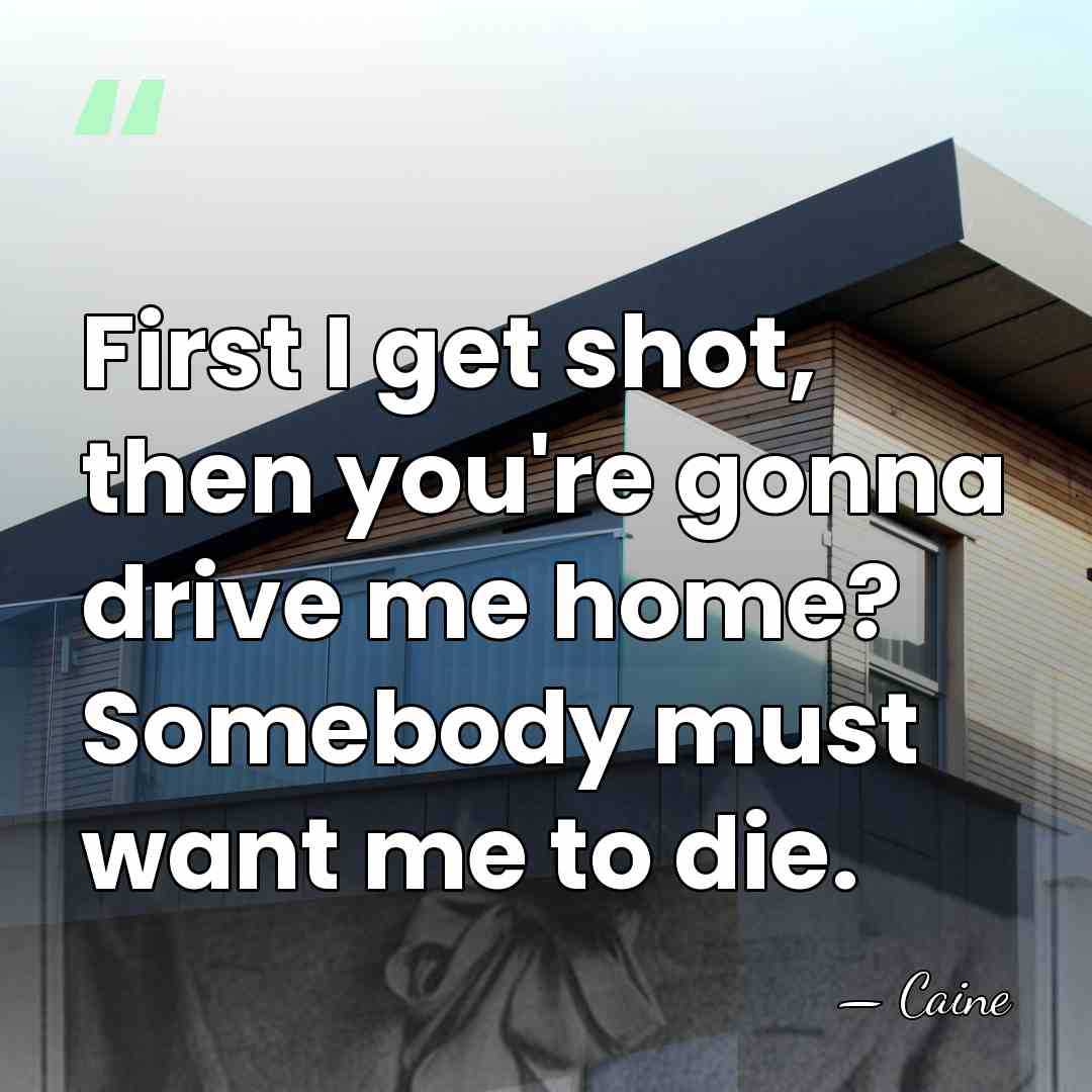 First I get shot, then you're gonna drive me home? Somebody must&hellip; - Caine