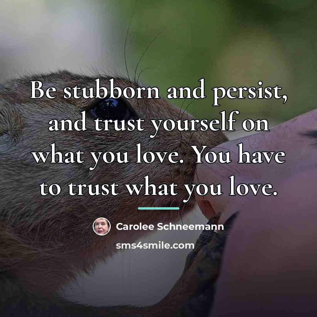 “Be stubborn and persist, and trust yourself on what you…” quote by Carolee Schneemann
