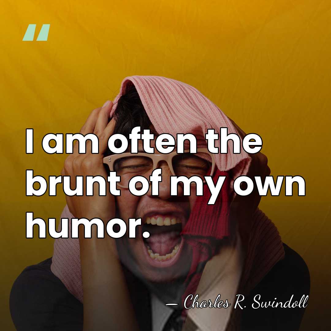 I am often the brunt of my own humor. - Charles R. Swindoll