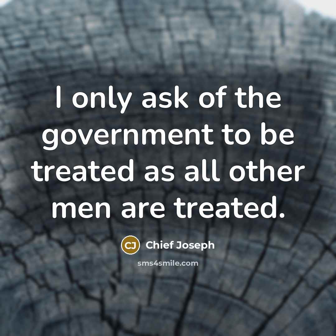 “I only ask of the government to be treated as…” quote by Chief Joseph