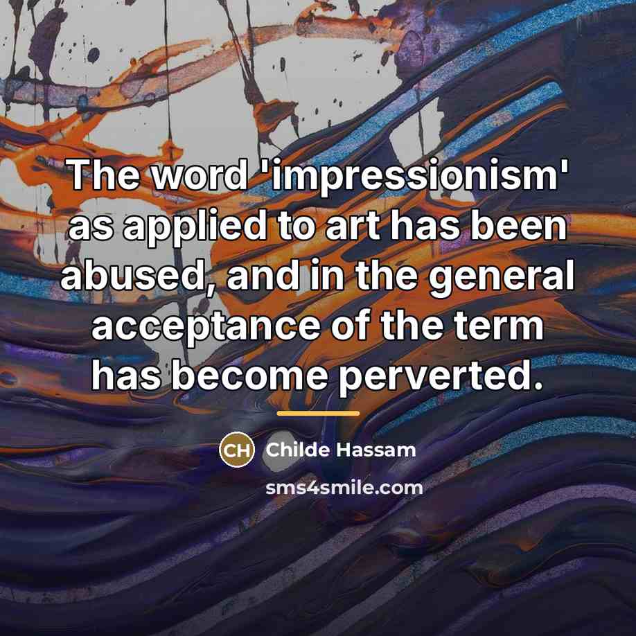 “The word 'impressionism' as applied to art has been abused,…” quote by Childe Hassam