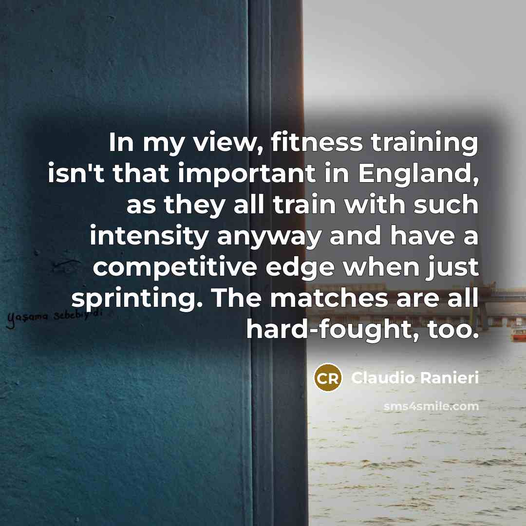 “In my view, fitness training isn't that important in England,…” quote by Claudio Ranieri