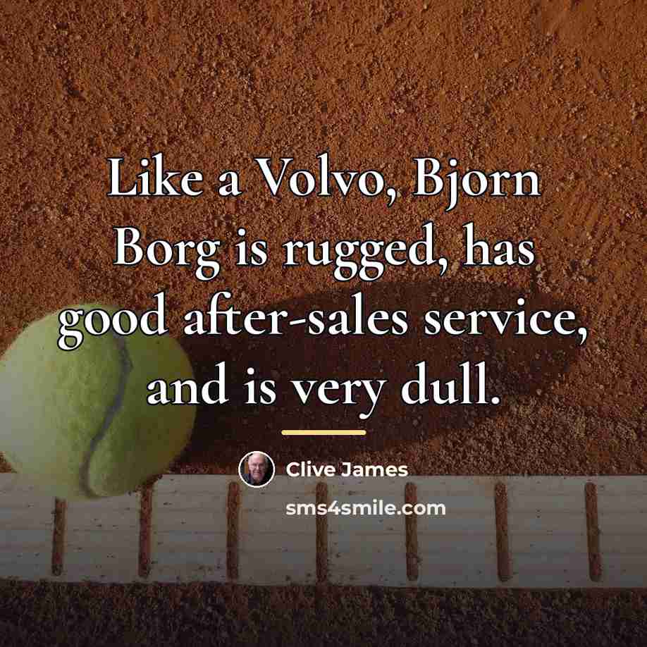 “Like a Volvo, Bjorn Borg is rugged, has good after-sales…” quote by Clive James