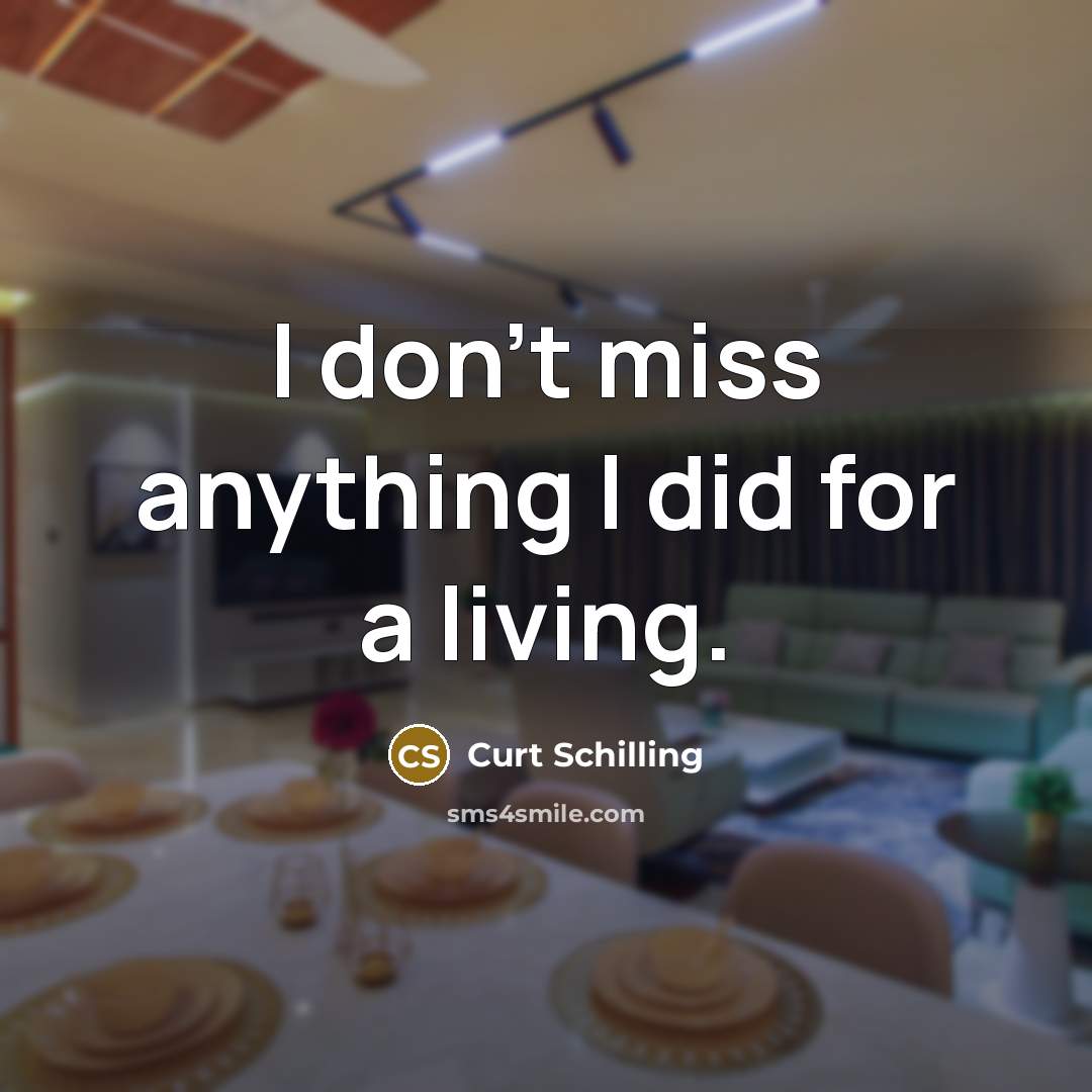 “I don't miss anything I did for a living.…” quote by Curt Schilling