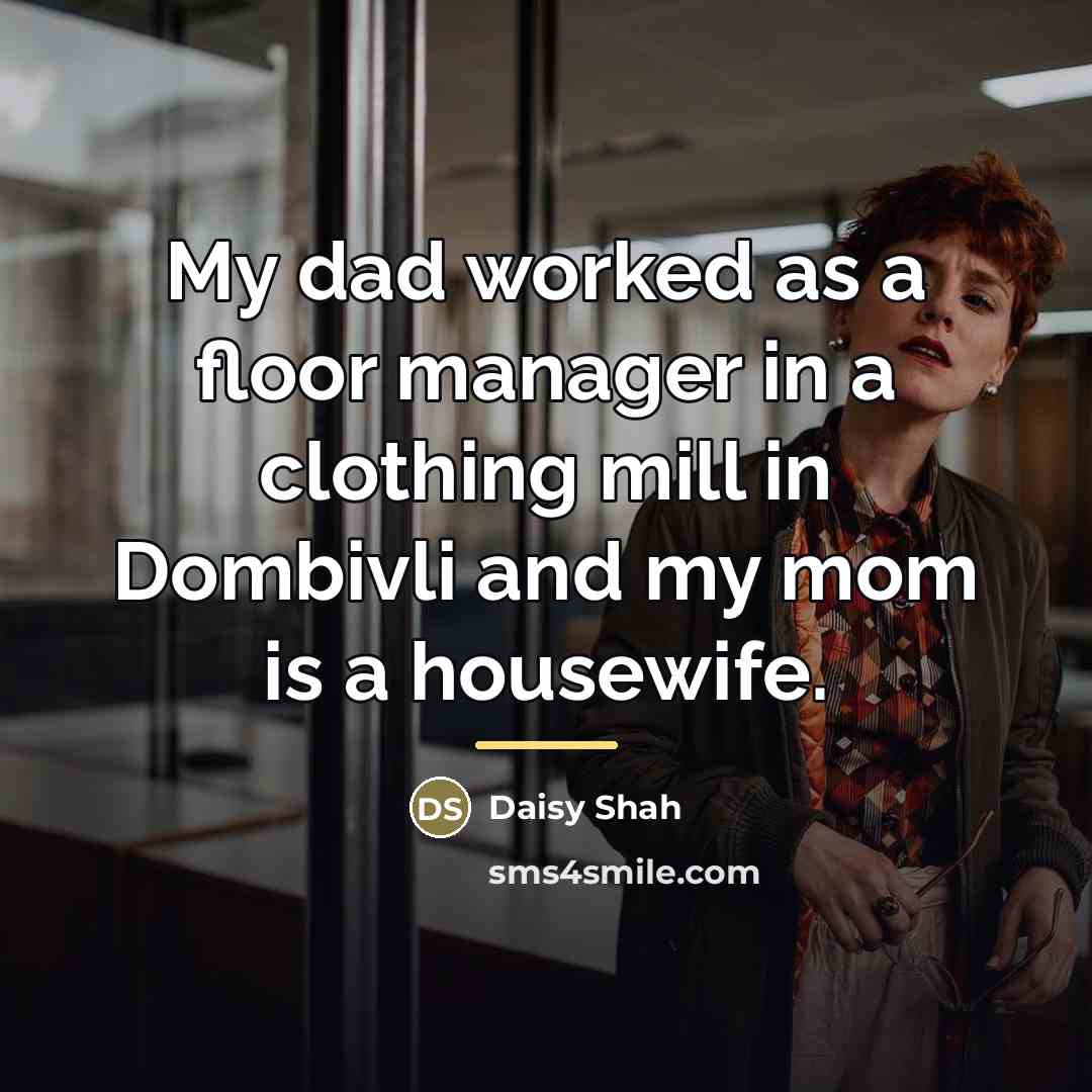 “My dad worked as a floor manager in a clothing…” quote by Daisy Shah