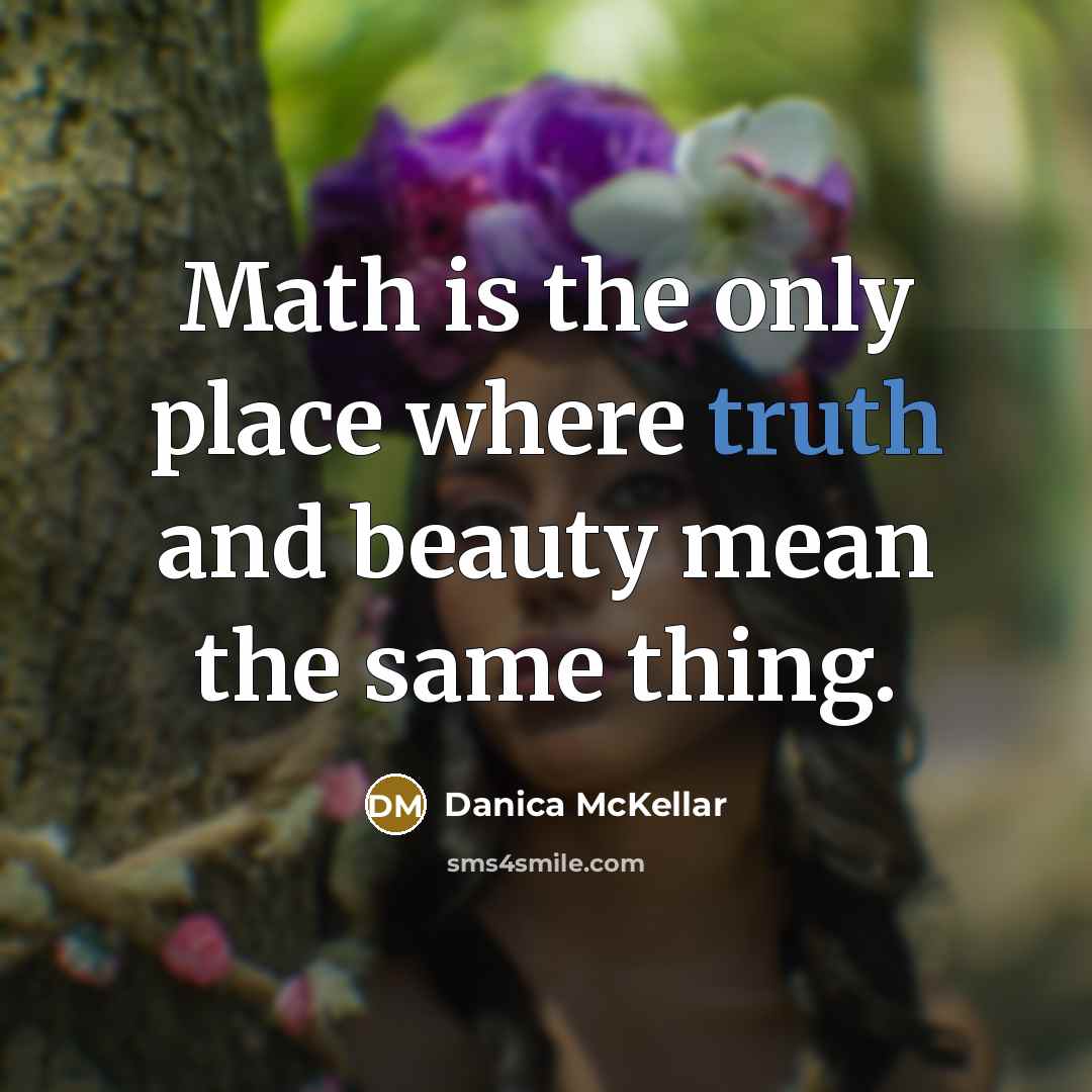 “Math is the only place where truth and beauty mean…” quote by Danica McKellar