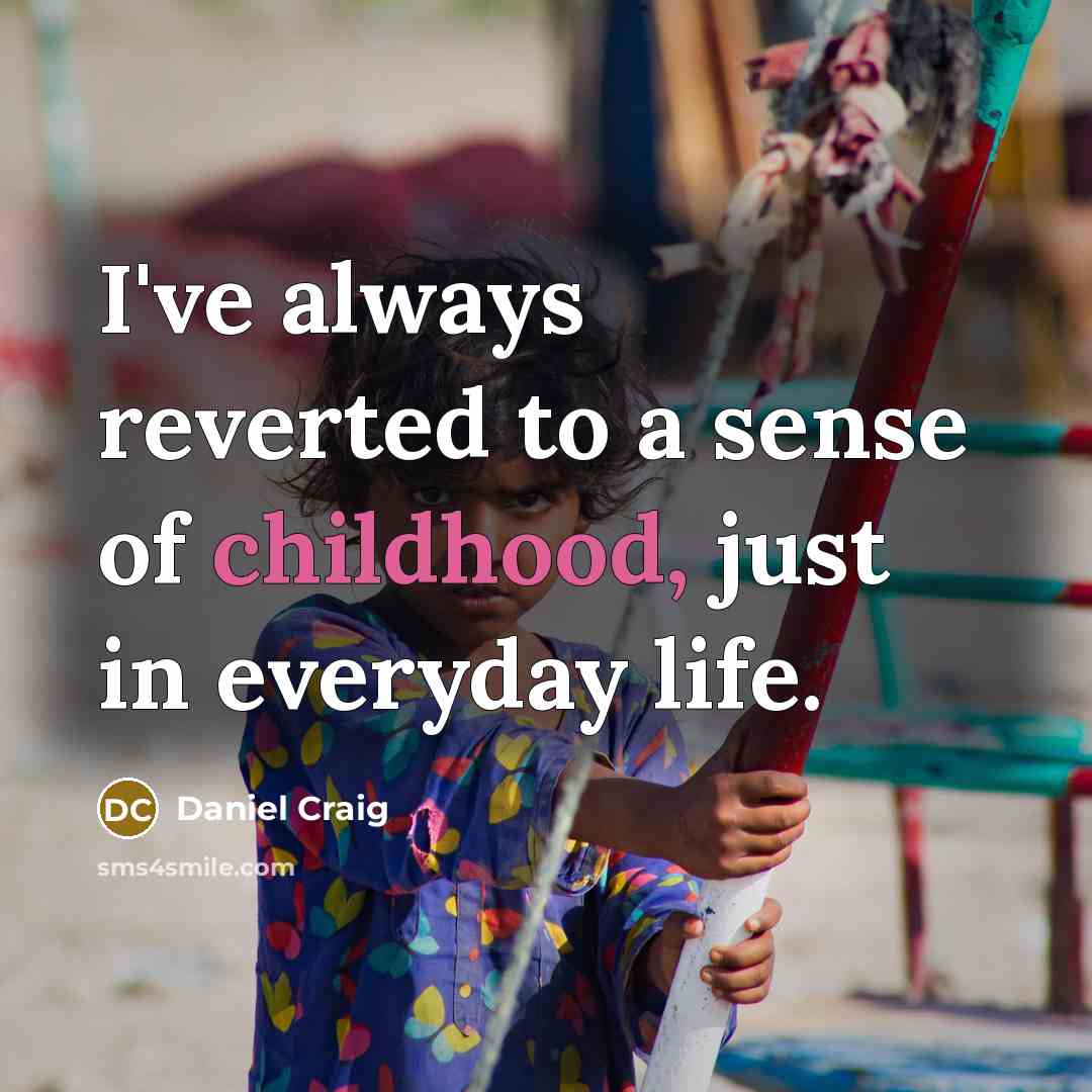 “I've always reverted to a sense of childhood, just in…” quote by Daniel Craig