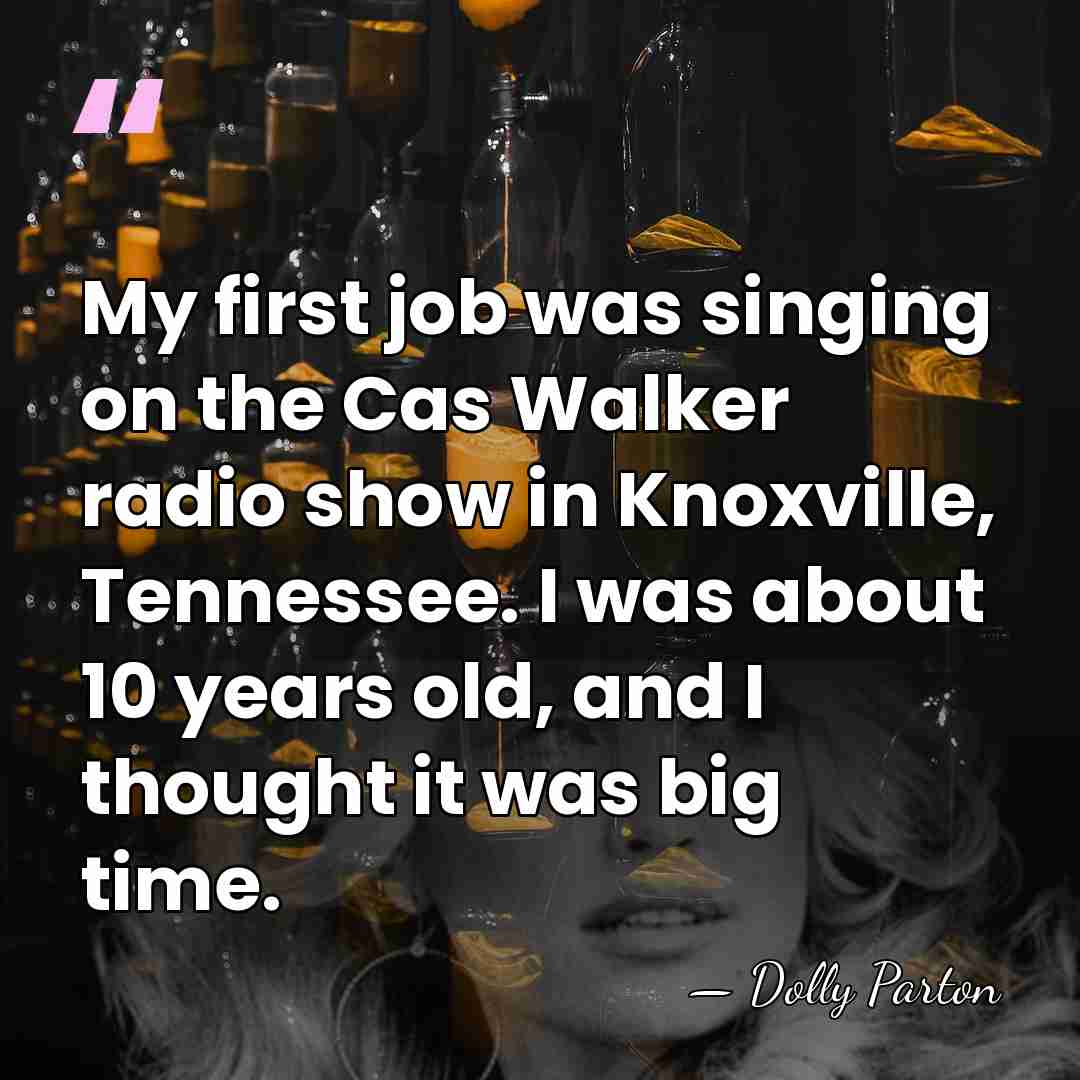 My first job was singing on the Cas Walker radio show in&hellip; - Dolly Parton