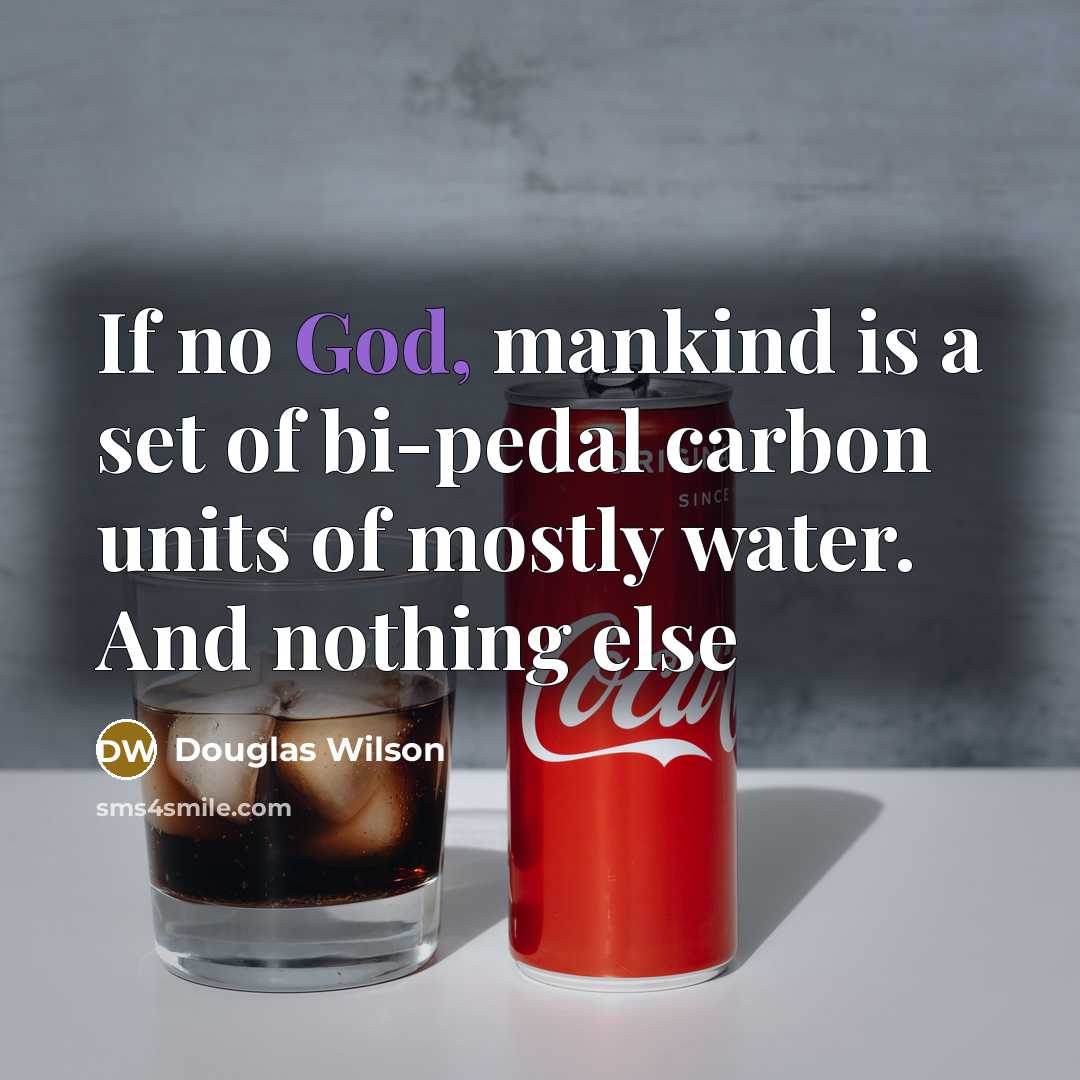 “If no God, mankind is a set of bi-pedal carbon…” quote by Douglas Wilson