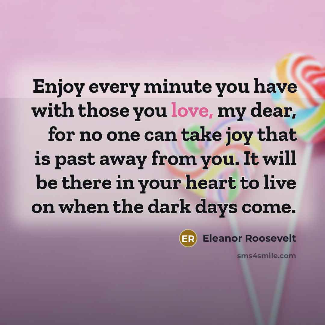 “Enjoy every minute you have with those you love, my…” quote by Eleanor Roosevelt
