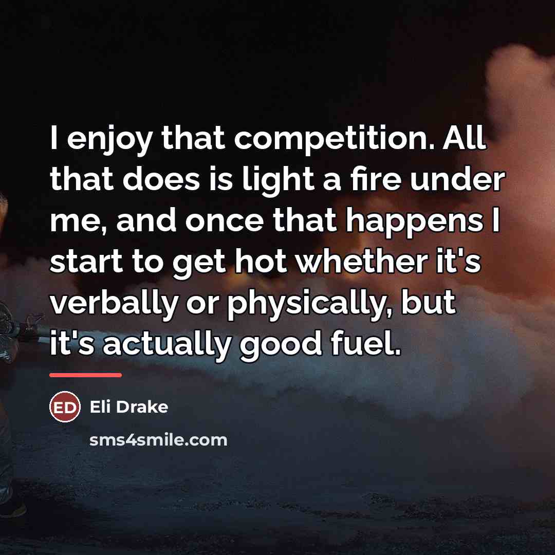“I enjoy that competition. All that does is light a…” quote by Eli Drake