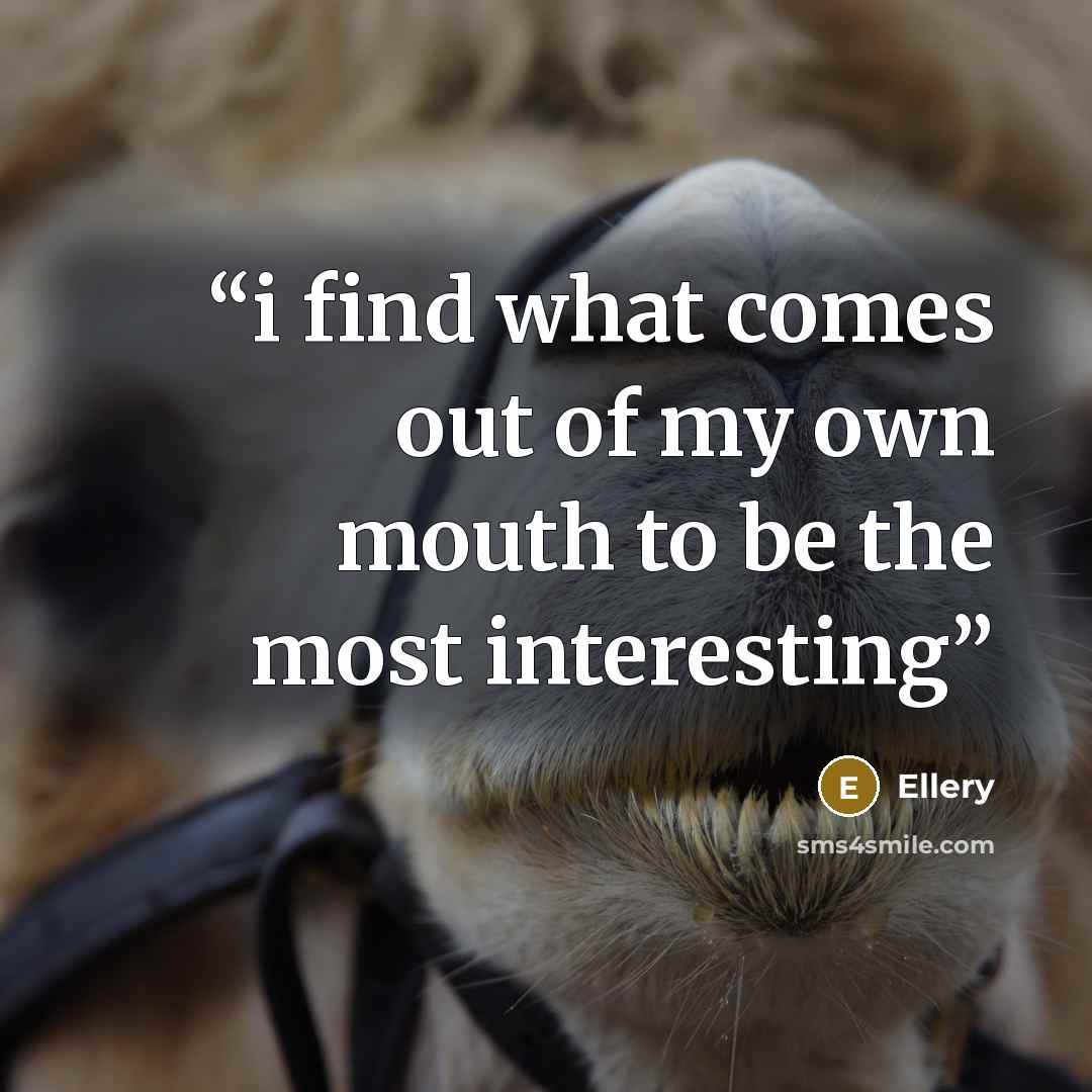“i find what comes out of my own mouth to be the most interesting” quote by Ellery