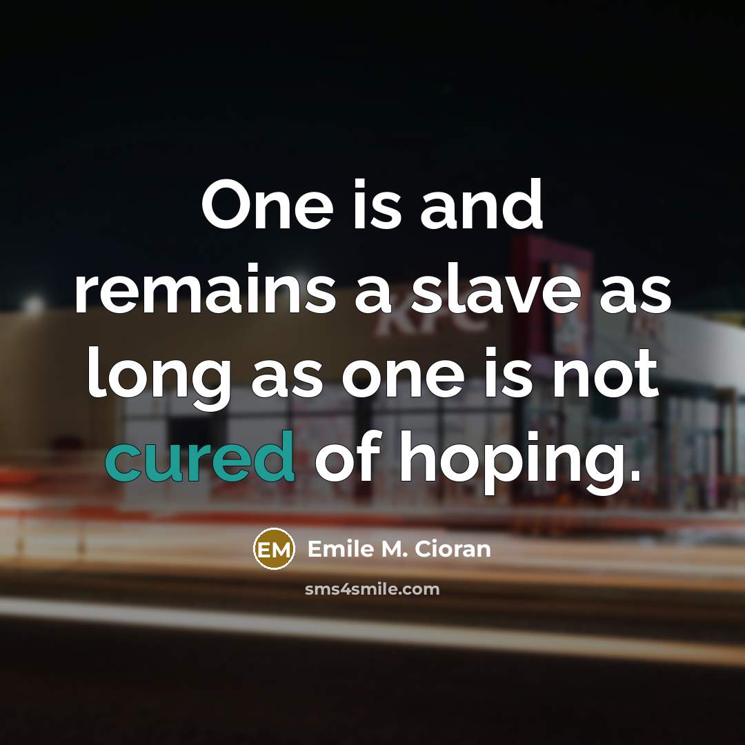 “One is and remains a slave as long as one is not cured of hoping.” quote by Emile M. Cioran