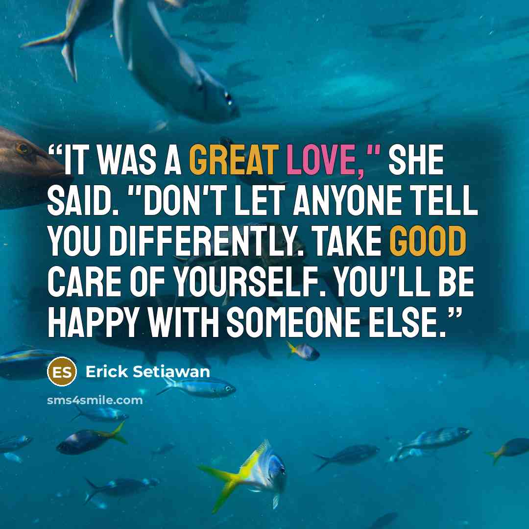 “It was a great love," she said. "Don't let anyone tell you differently. Take good care of yourself. You'll be happy with someone else.” quote by Erick Setiawan