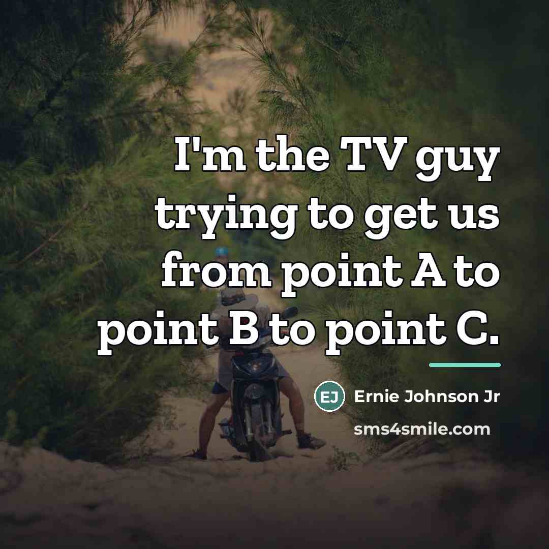 “I'm the TV guy trying to get us from point…” quote by Ernie Johnson Jr