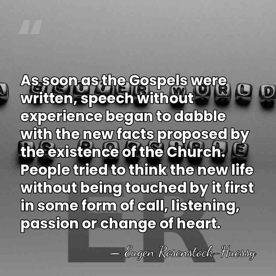 As soon as the Gospels were written, speech without experience began to&hellip; - Eugen Rosenstock-Huessy