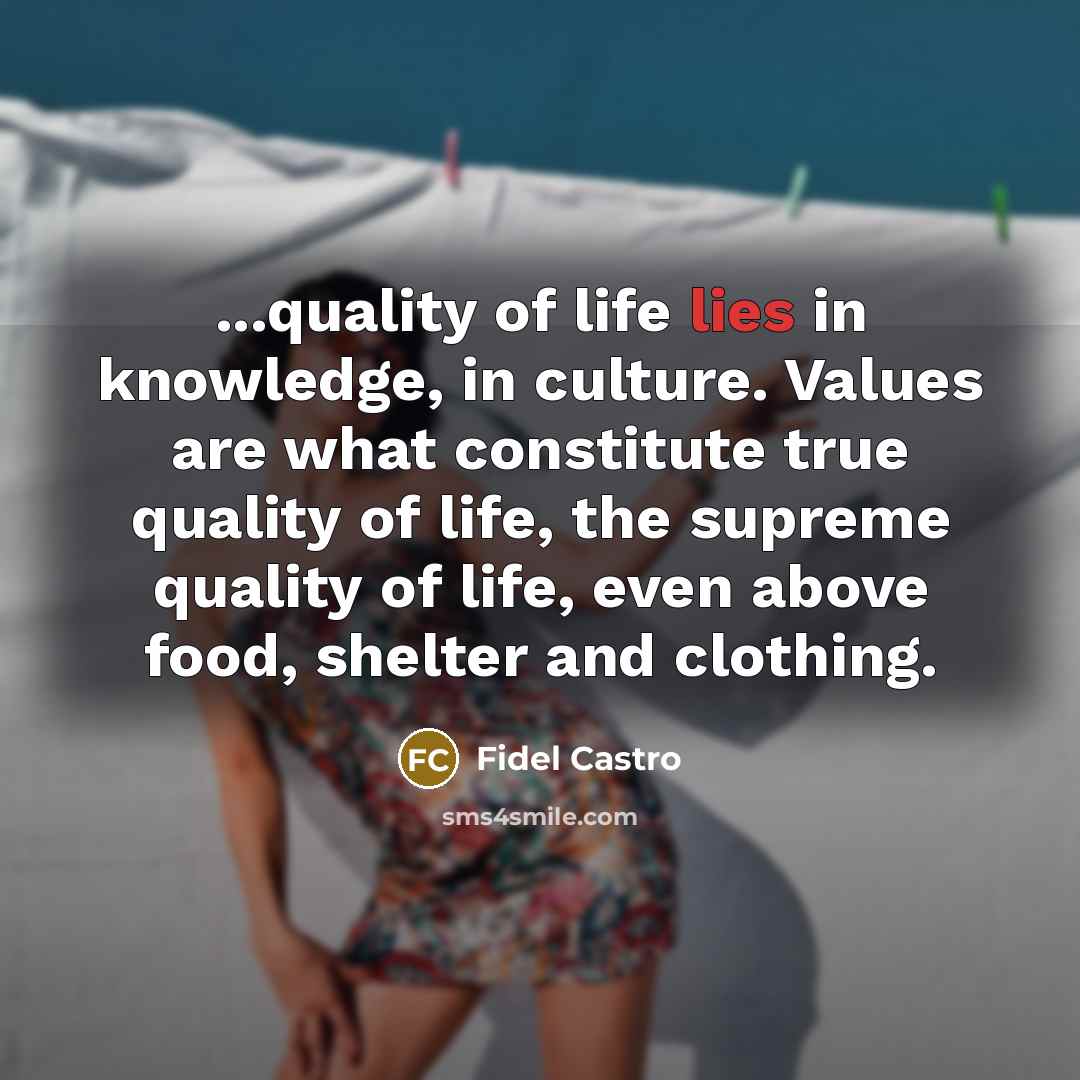“...quality of life lies in knowledge, in culture. Values are…” quote by Fidel Castro