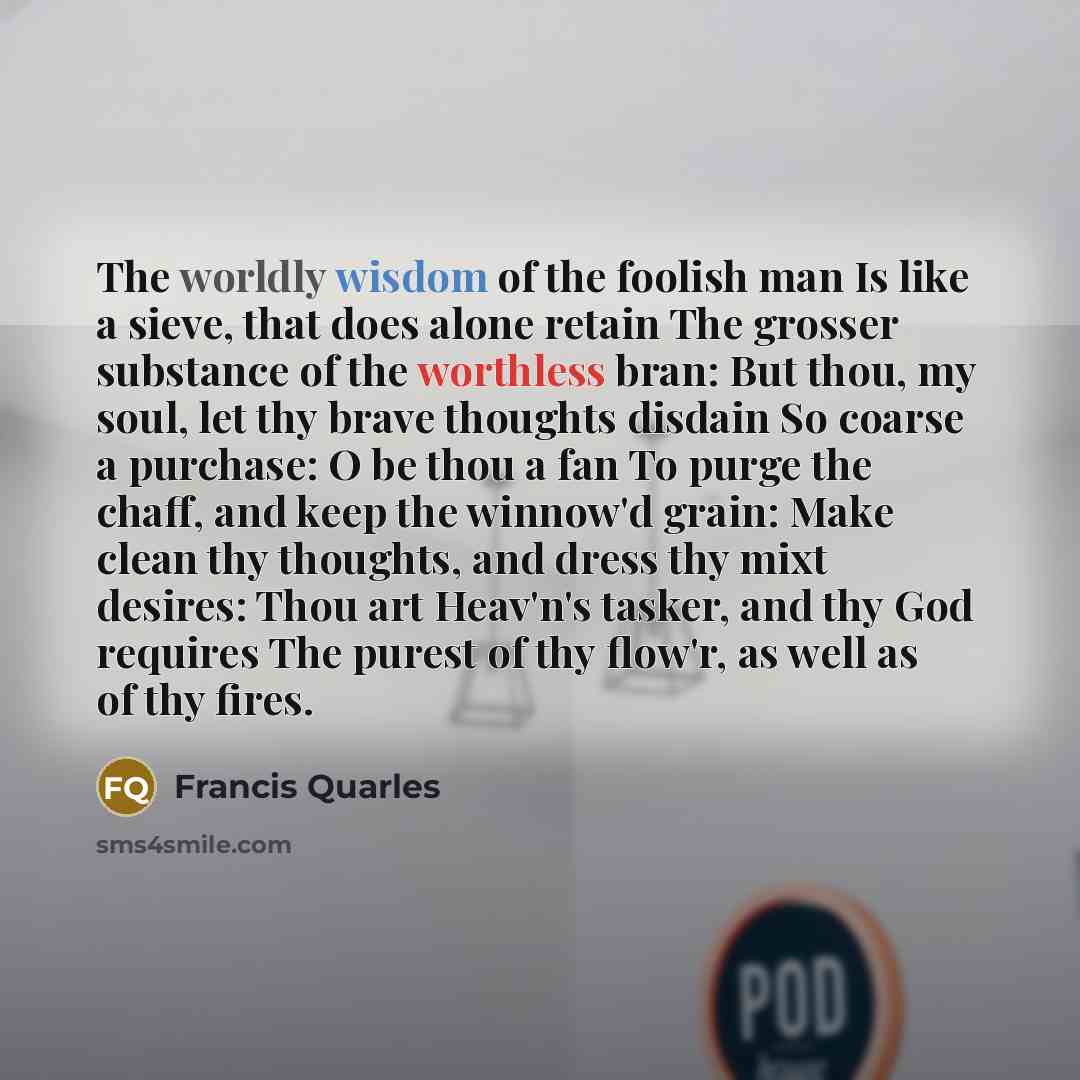 “The worldly wisdom of the foolish man Is like a…” quote by Francis Quarles
