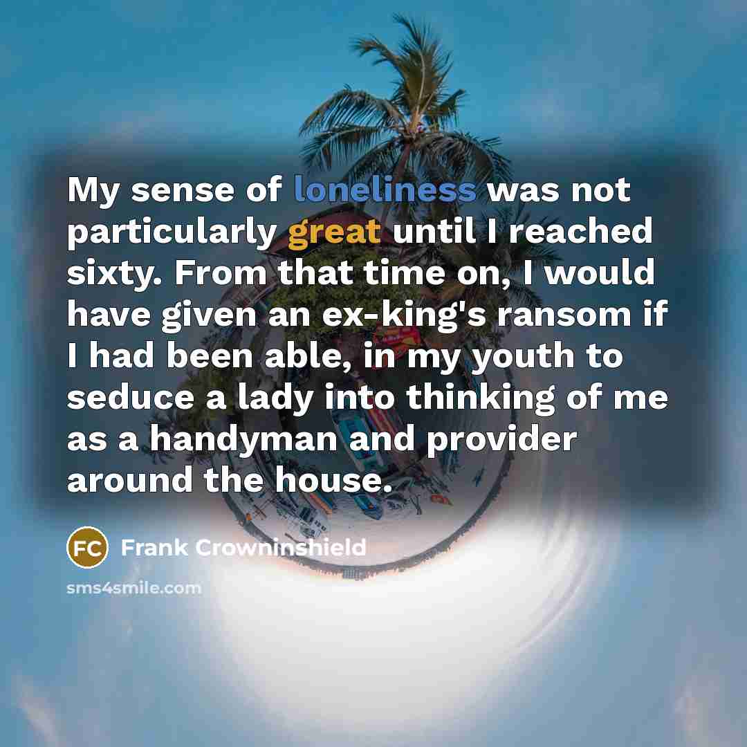 “My sense of loneliness was not particularly great until I…” quote by Frank Crowninshield
