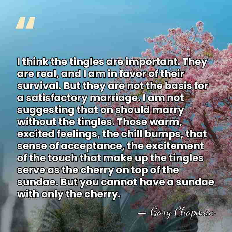 I think the tingles are important. They are real, and I am&hellip; - Gary Chapman