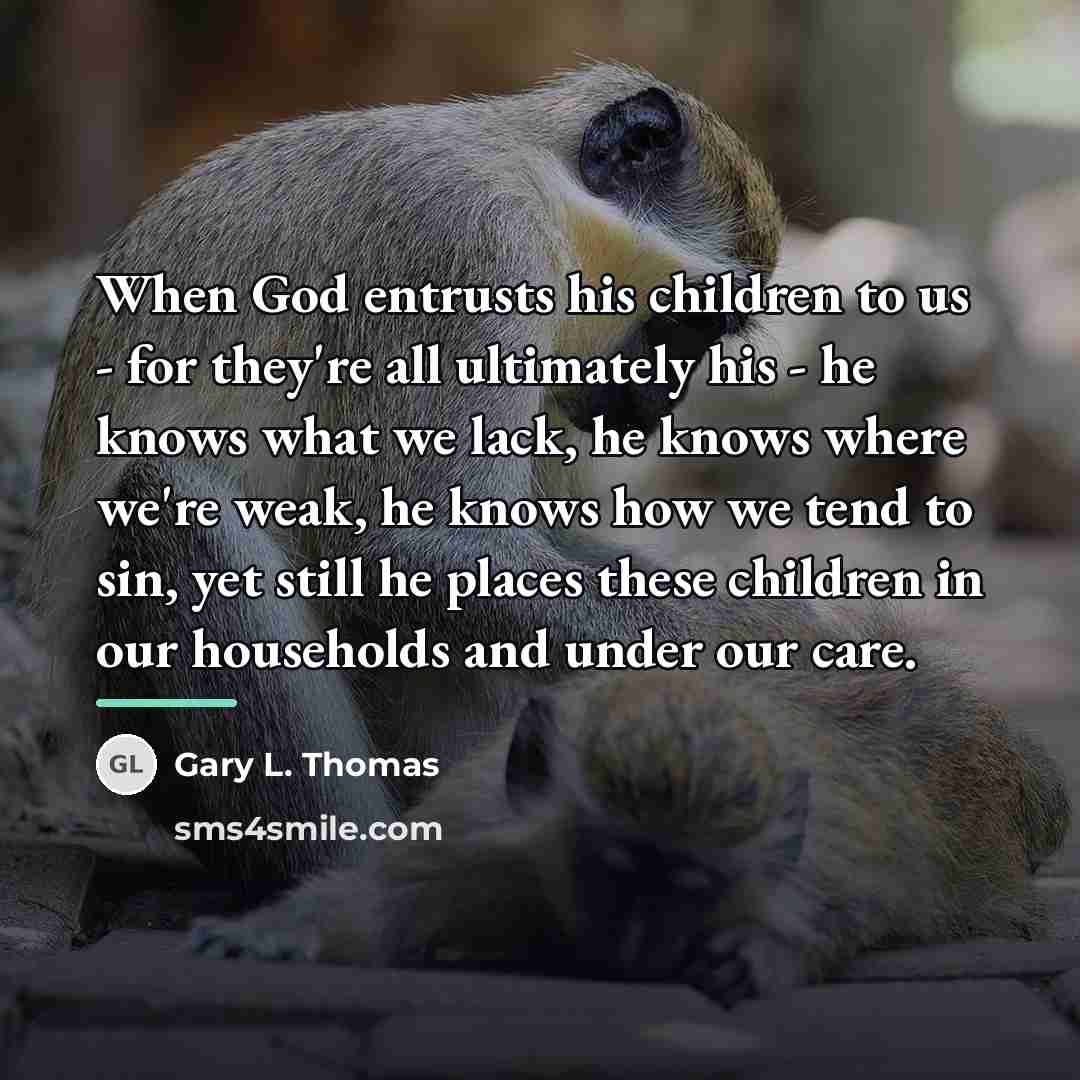“When God entrusts his children to us - for they're…” quote by Gary L. Thomas