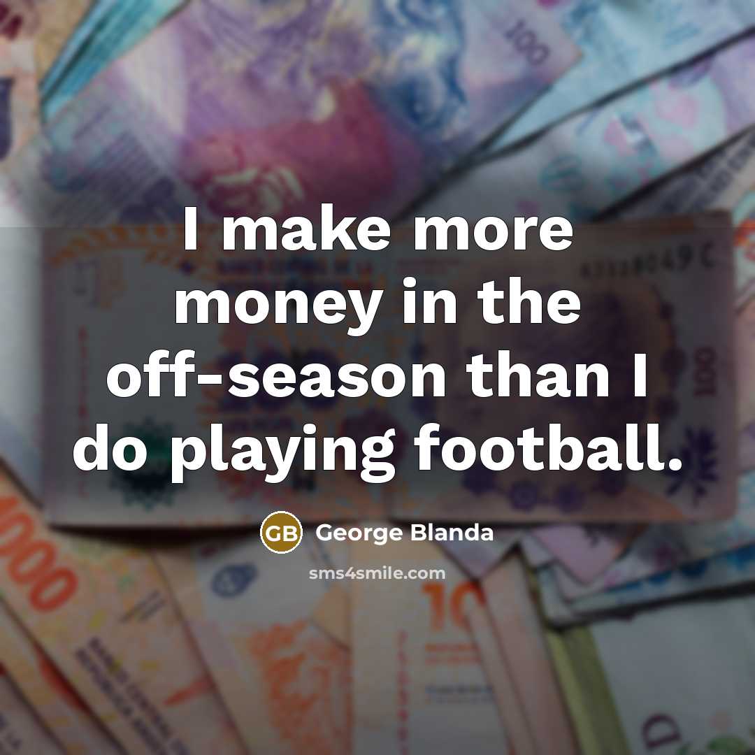 “I make more money in the off-season than I do…” quote by George Blanda