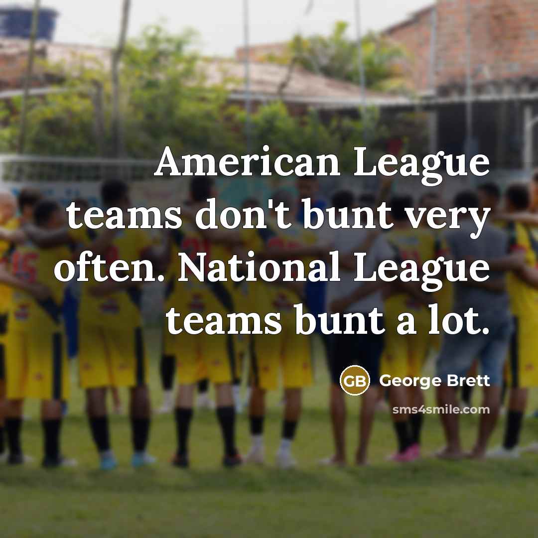 “American League teams don't bunt very often. National League teams…” quote by George Brett