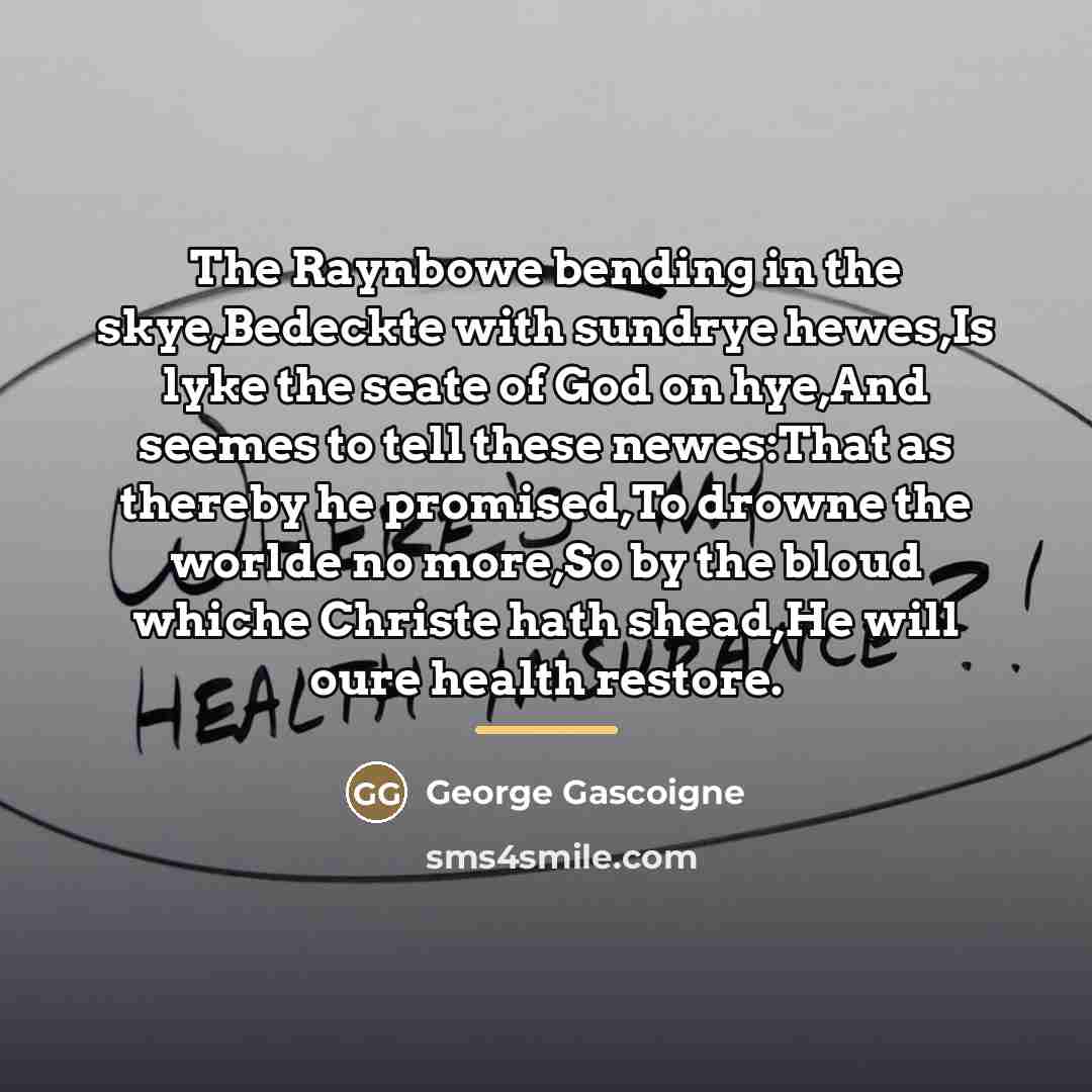 “The Raynbowe bending in the skye,Bedeckte with sundrye hewes,Is lyke…” quote by George Gascoigne