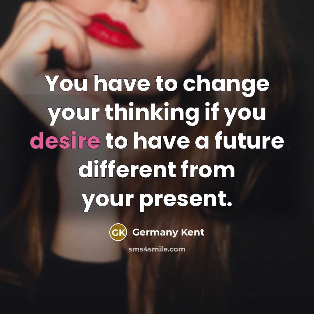 “You have to change your thinking if you desire to…” quote by Germany Kent
