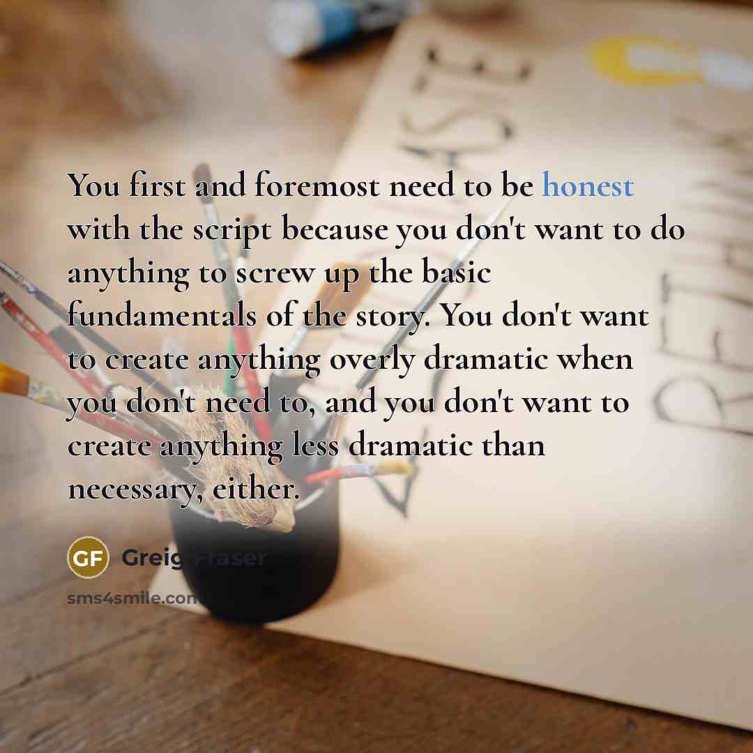 “You first and foremost need to be honest with the…” quote by Greig Fraser
