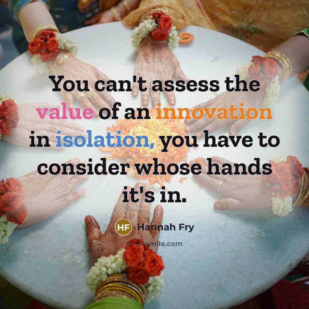 “You can't assess the value of an innovation in isolation, you have to consider whose hands it's in.” quote by Hannah Fry