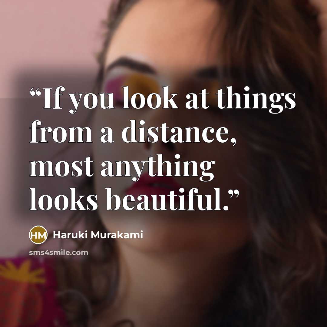 “If you look at things from a distance, most anything looks beautiful.” quote by Haruki Murakami