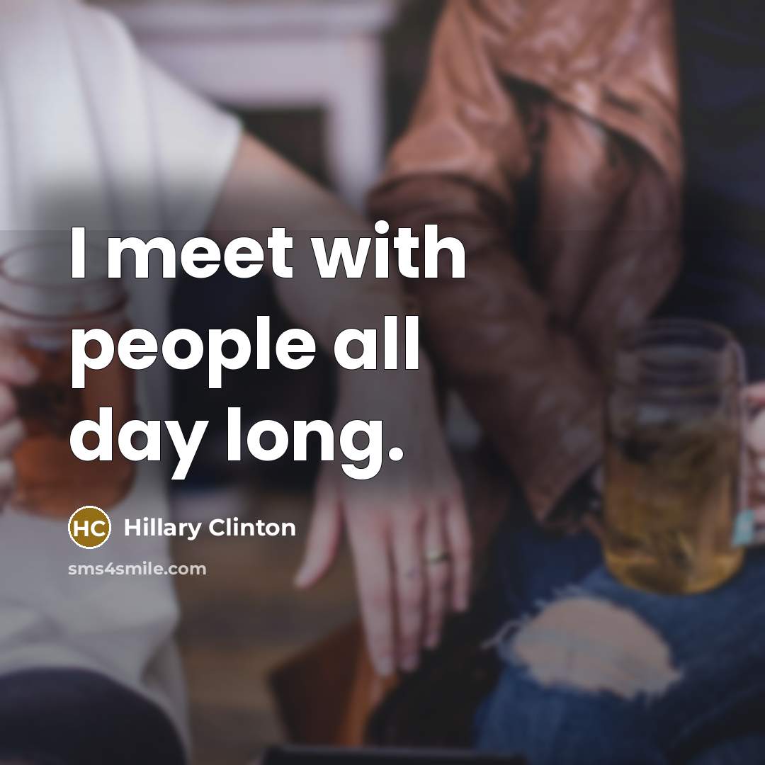 “I meet with people all day long.…” quote by Hillary Clinton