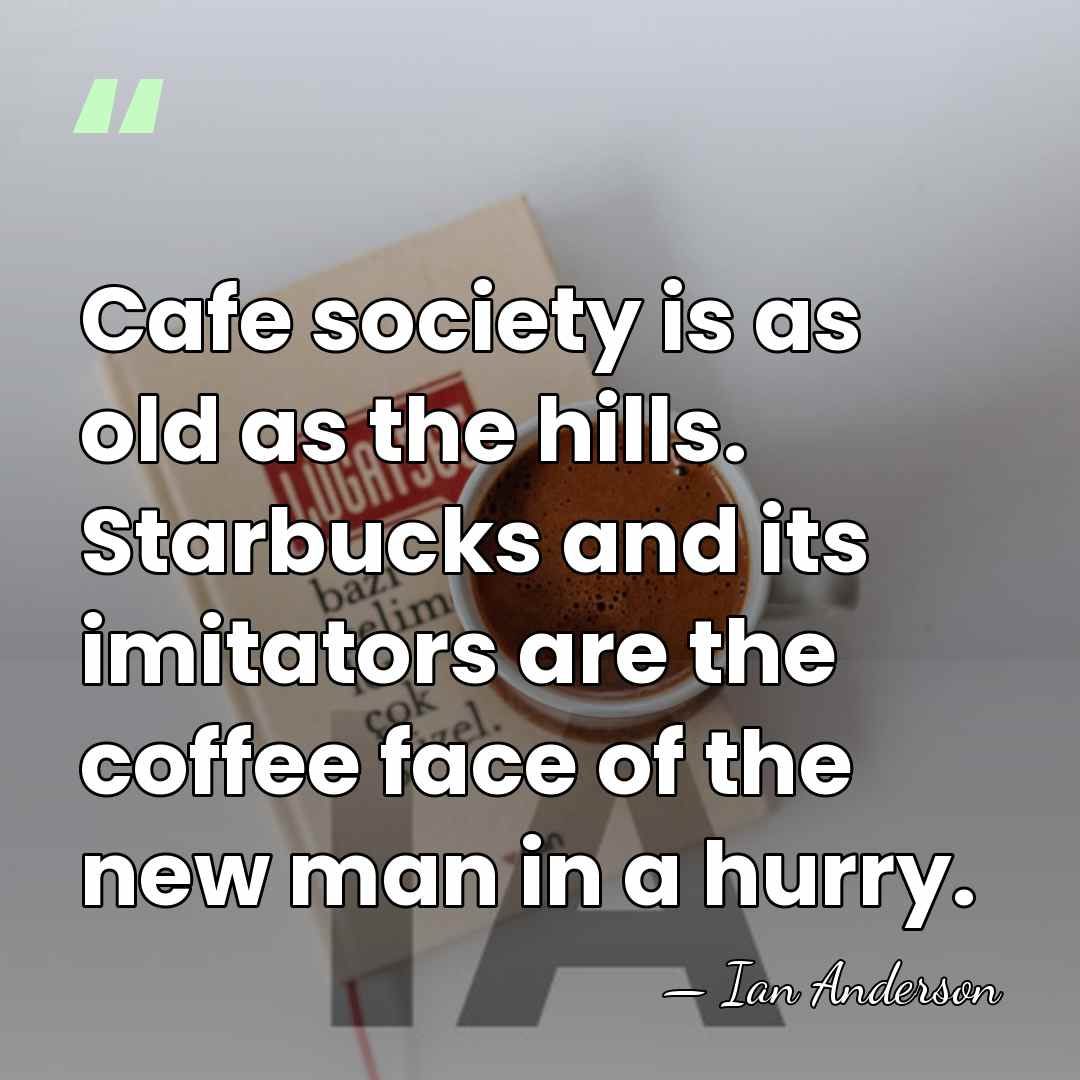 Cafe society is as old as the hills. Starbucks and its imitators&hellip; - Ian Anderson