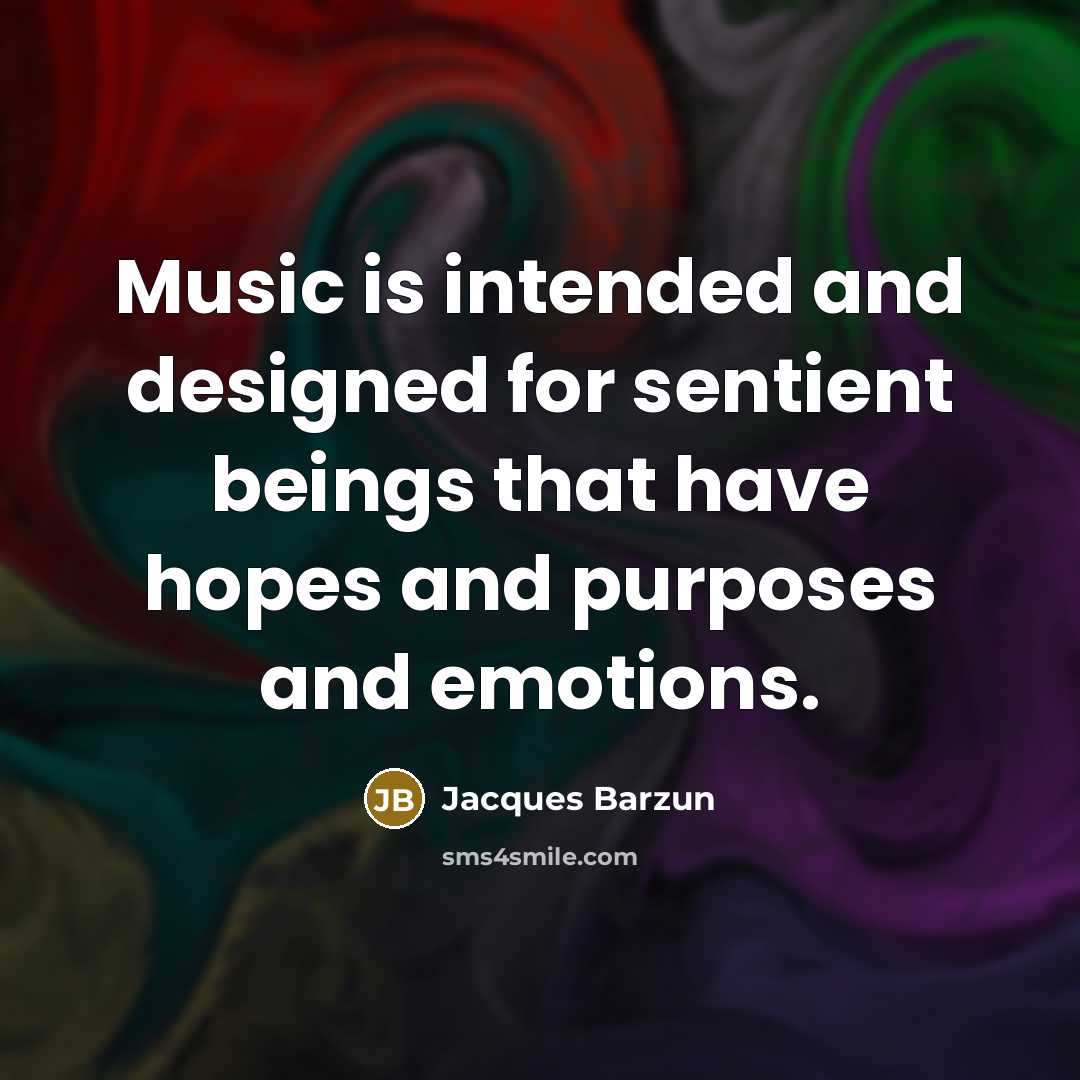 “Music is intended and designed for sentient beings that have…” quote by Jacques Barzun