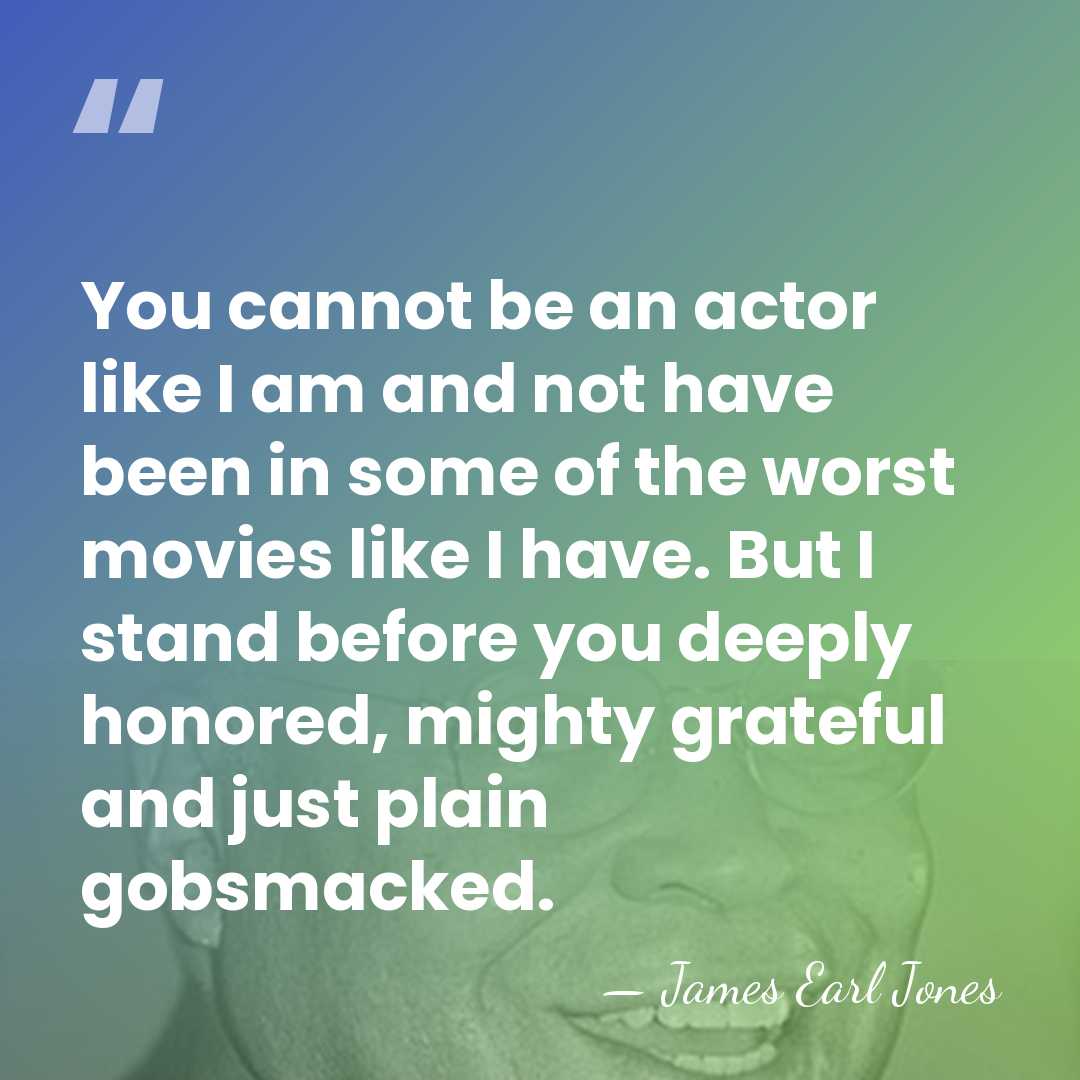 You cannot be an actor like I am and not have been&hellip; - James Earl Jones