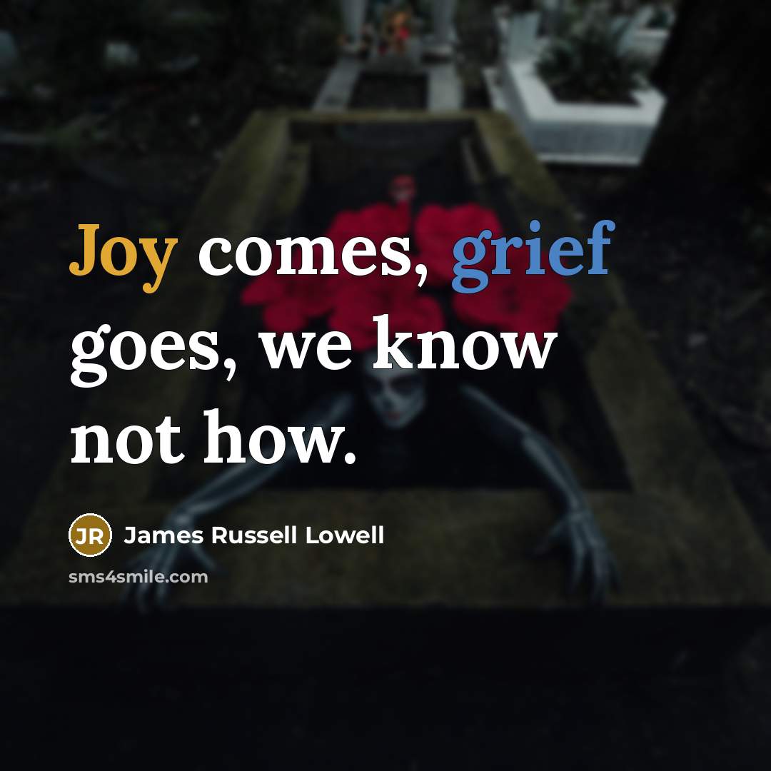 “Joy comes, grief goes, we know not how.…” quote by James Russell Lowell