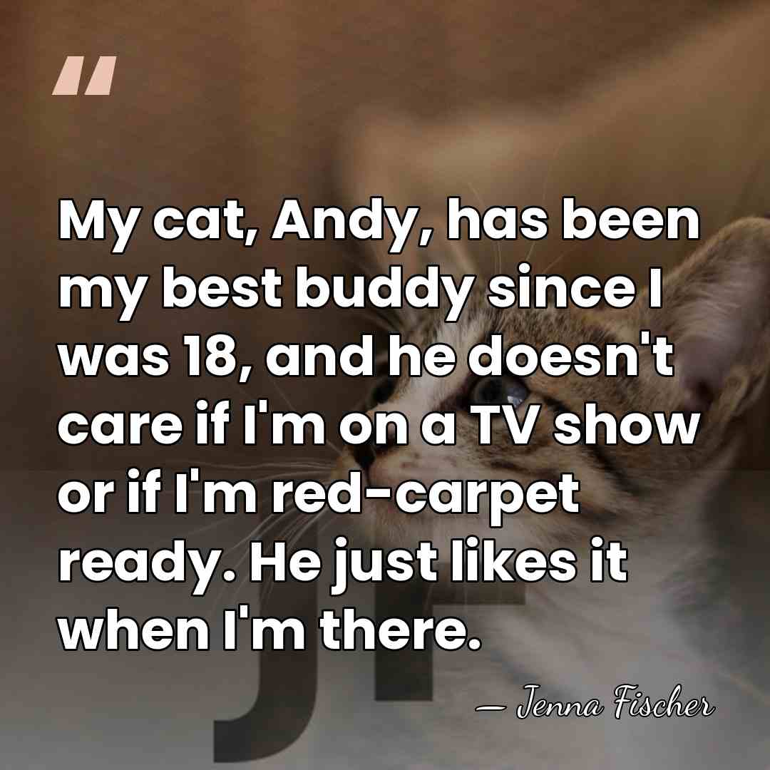 My cat, Andy, has been my best buddy since I was 18,&hellip; - Jenna Fischer