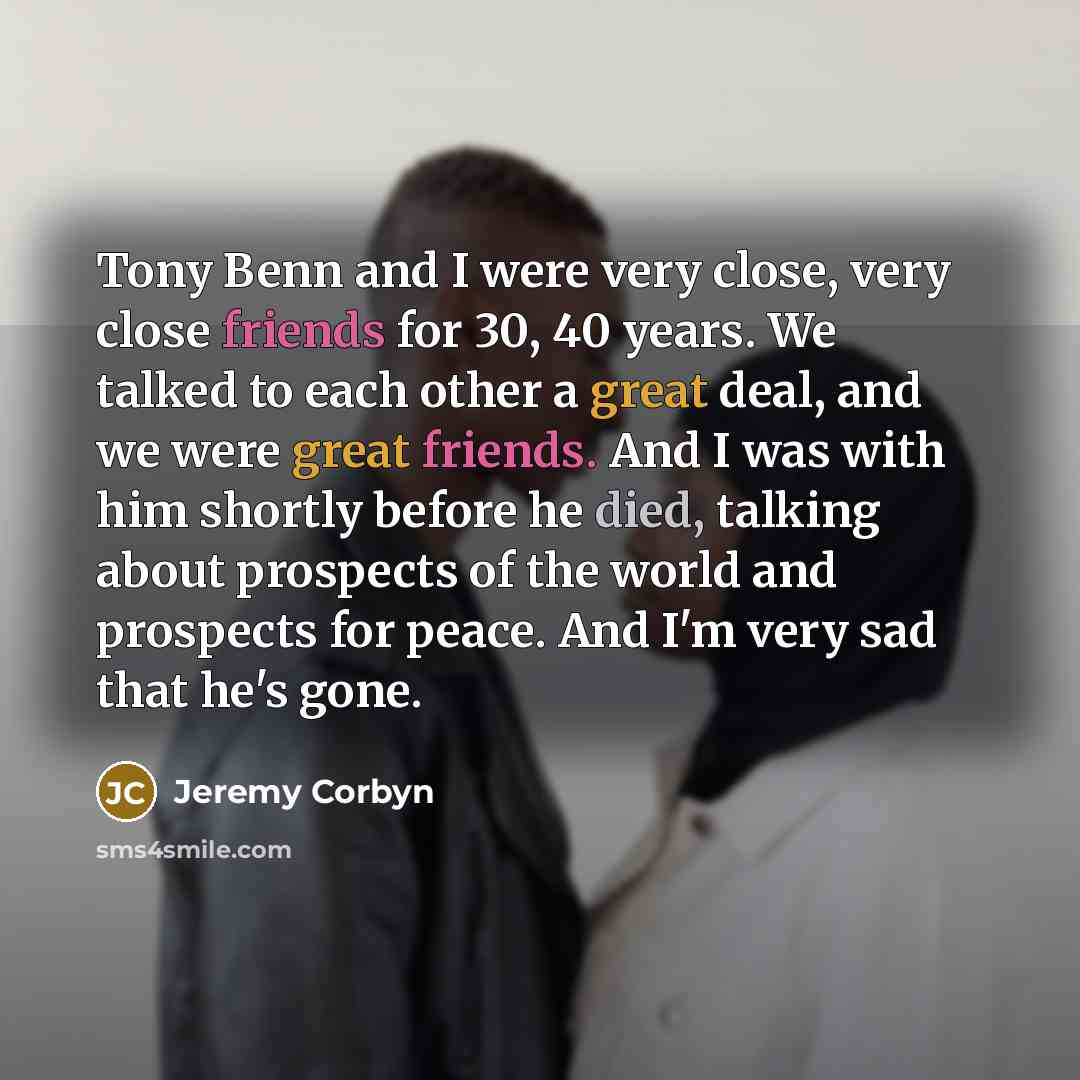 “Tony Benn and I were very close, very close friends…” quote by Jeremy Corbyn