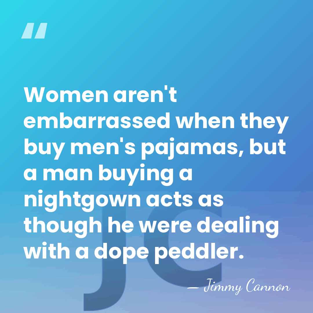 Women aren't embarrassed when they buy men's pajamas, but a man buying&hellip; - Jimmy Cannon