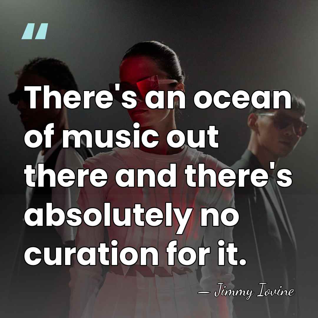 There's an ocean of music out there and there's absolutely no curation&hellip; - Jimmy Iovine