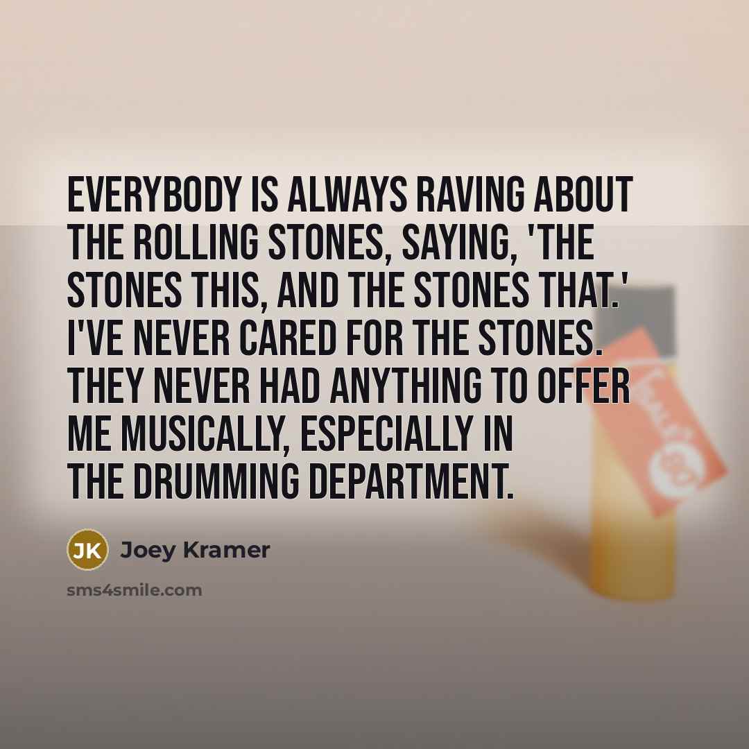 “Everybody is always raving about the Rolling Stones, saying, 'The…” quote by Joey Kramer