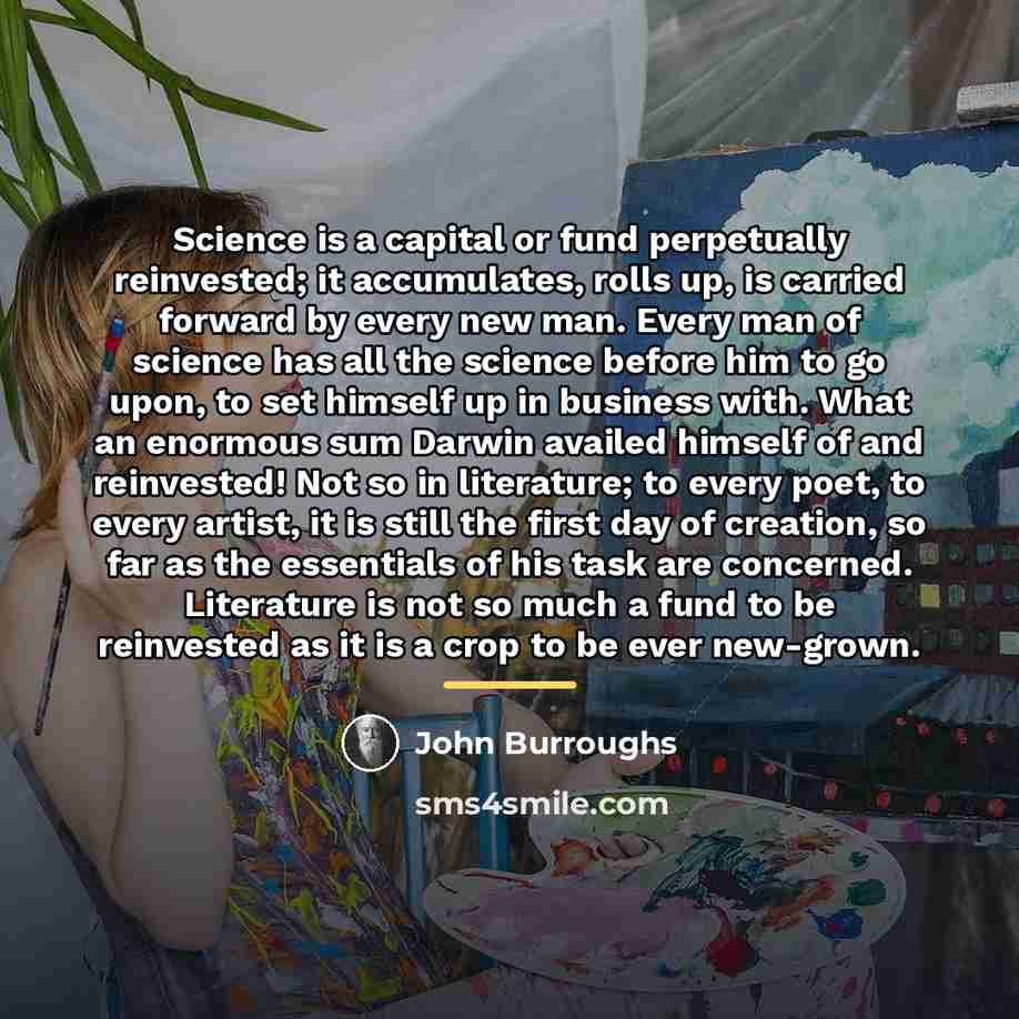 “Science is a capital or fund perpetually reinvested; it accumulates,…” quote by John Burroughs