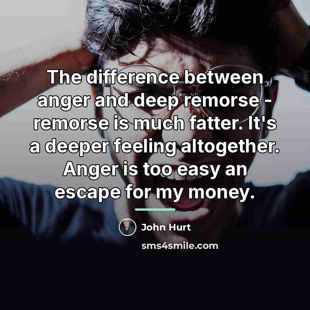 “The difference between anger and deep remorse - remorse is…” quote by John Hurt