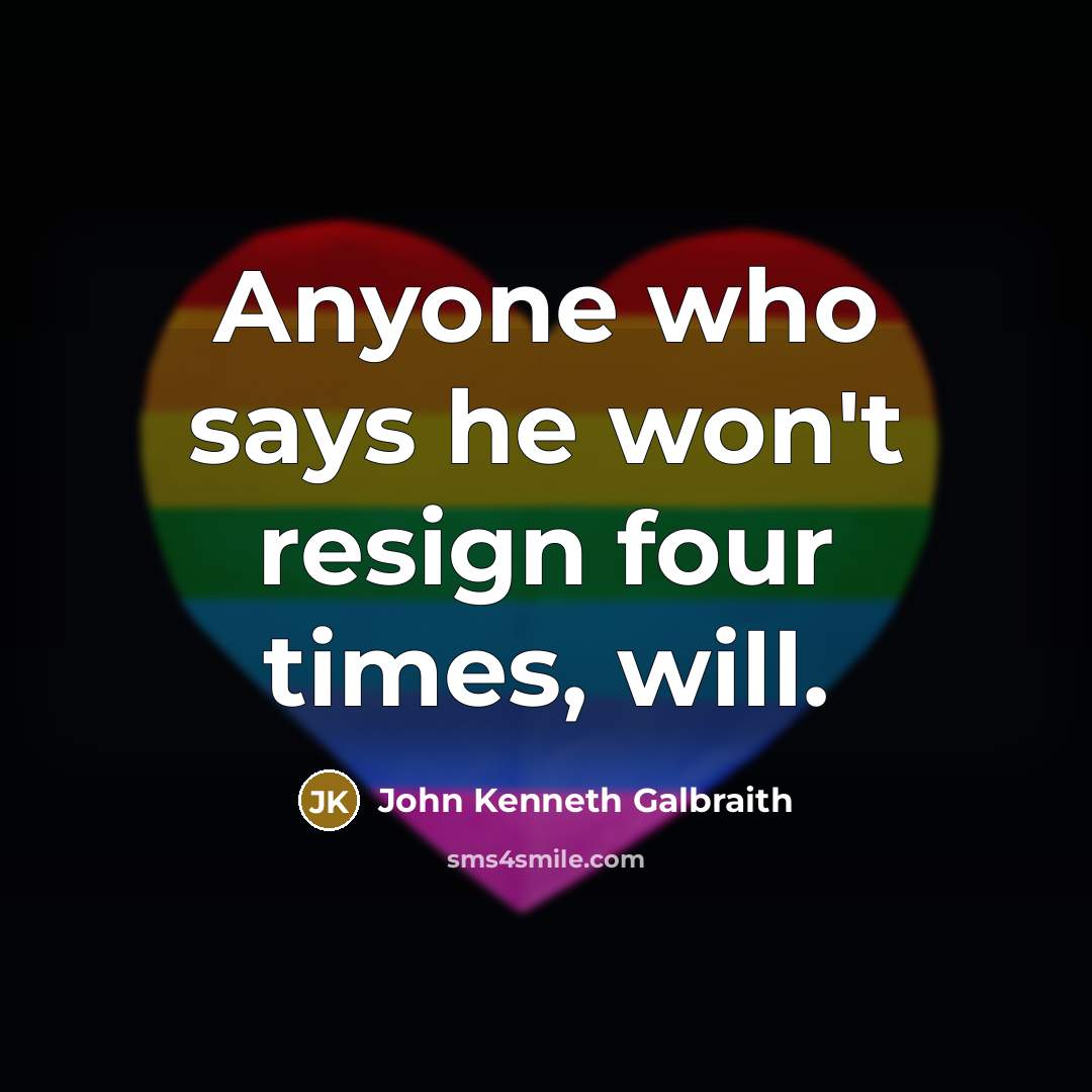 “Anyone who says he won't resign four times, will.…” quote by John Kenneth Galbraith