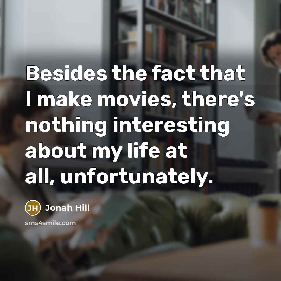 “Besides the fact that I make movies, there's nothing interesting…” quote by Jonah Hill