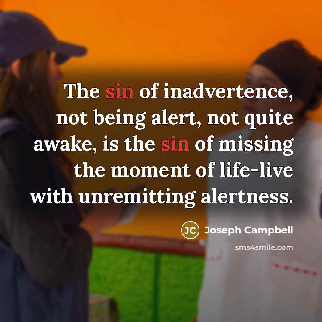 “The sin of inadvertence, not being alert, not quite awake,…” quote by Joseph Campbell
