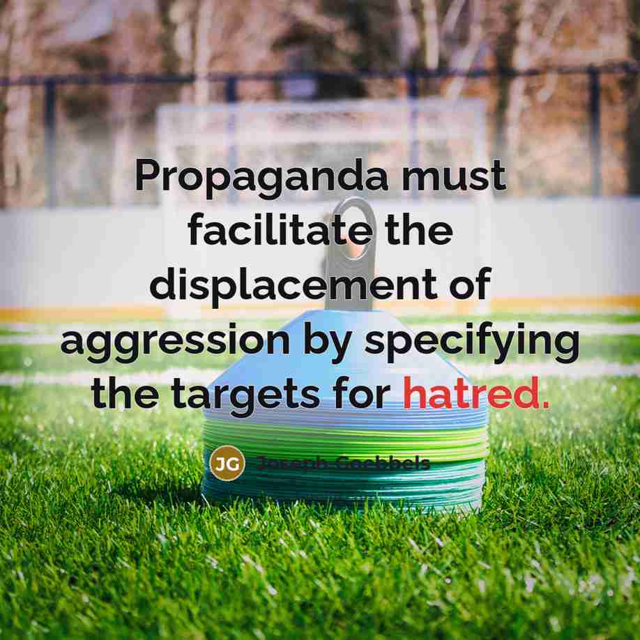 “Propaganda must facilitate the displacement of aggression by specifying the…” quote by Joseph Goebbels