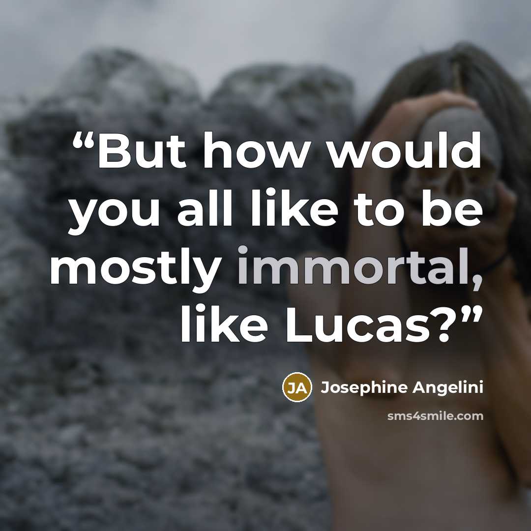 “But how would you all like to be mostly immortal, like Lucas?” quote by Josephine Angelini